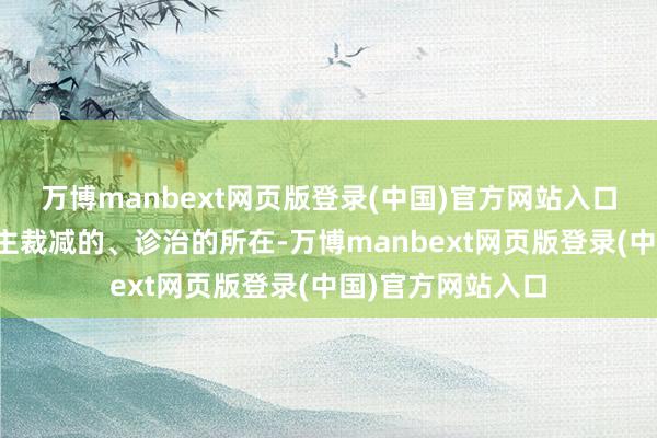 万博manbext网页版登录(中国)官方网站入口应该是让东说念主裁减的、诊治的所在-万博manbext网页版登录(中国)官方网站入口