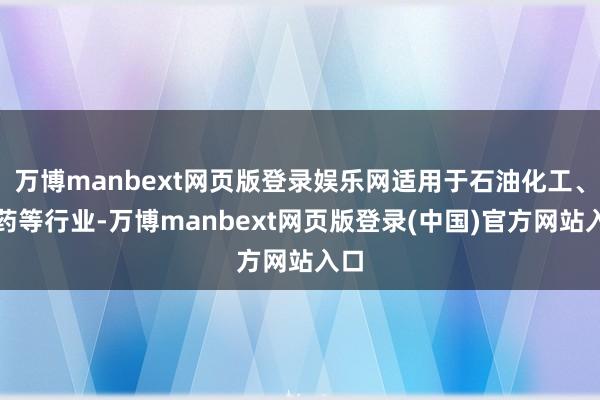 万博manbext网页版登录娱乐网适用于石油化工、制药等行业-万博manbext网页版登录(中国)官方网站入口
