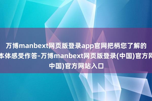 万博manbext网页版登录app官网把柄您了解的情况和本体感受作答-万博manbext网页版登录(中国)官方网站入口
