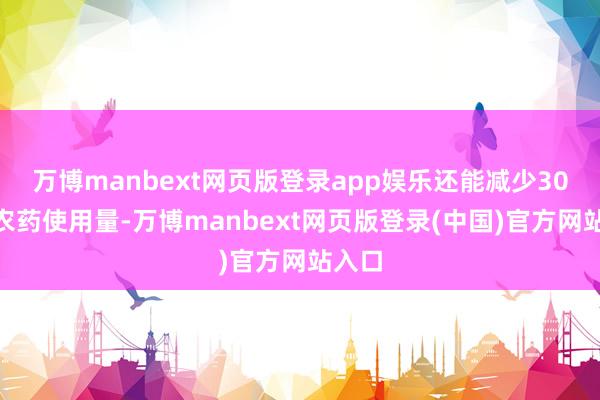 万博manbext网页版登录app娱乐还能减少30%的农药使用量-万博manbext网页版登录(中国)官方网站入口