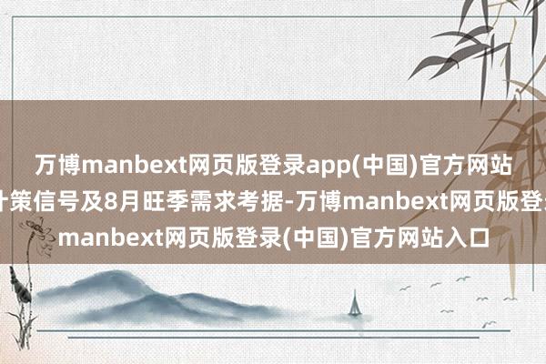 万博manbext网页版登录app(中国)官方网站短期温煦政事局会议计策信号及8月旺季需求考据-万博manbext网页版登录(中国)官方网站入口