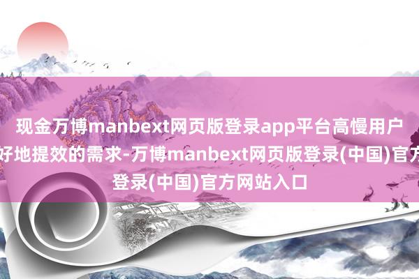 现金万博manbext网页版登录app平台高慢用户通过AI更好地提效的需求-万博manbext网页版登录(中国)官方网站入口