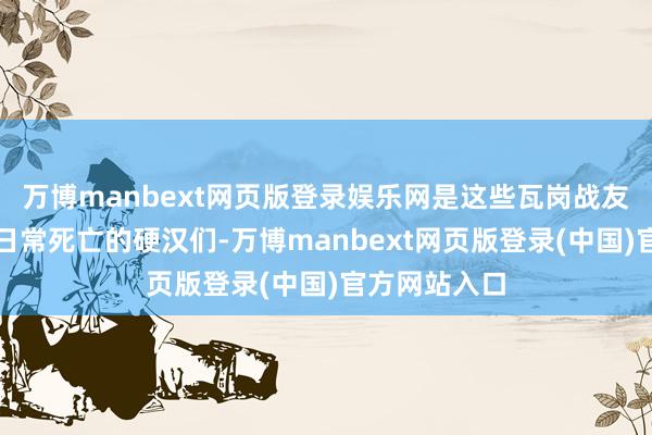 万博manbext网页版登录娱乐网是这些瓦岗战友们中那些非日常死亡的硬汉们-万博manbext网页版登录(中国)官方网站入口