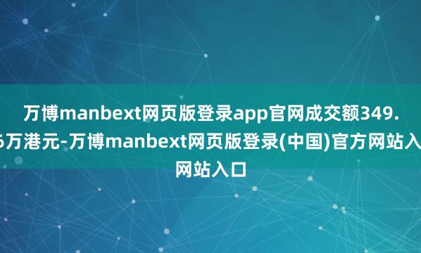 万博manbext网页版登录app官网成交额349.96万港元-万博manbext网页版登录(中国)官方网站入口