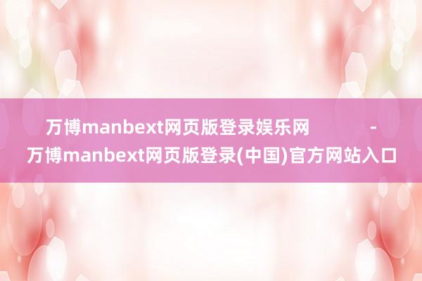 万博manbext网页版登录娱乐网            -万博manbext网页版登录(中国)官方网站入口
