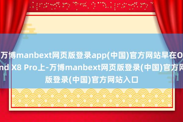 万博manbext网页版登录app(中国)官方网站早在OPPO Find X8 Pro上-万博manbext网页版登录(中国)官方网站入口