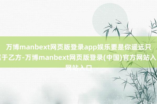 万博manbext网页版登录app娱乐要是你遥远只属于乙方-万博manbext网页版登录(中国)官方网站入口