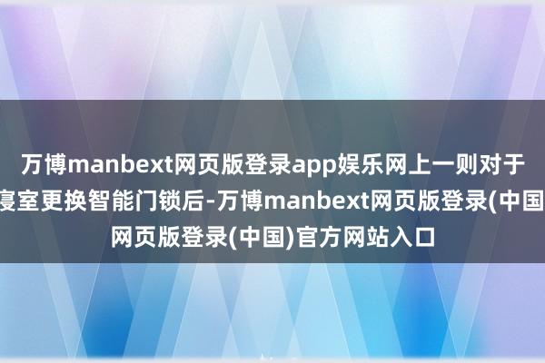 万博manbext网页版登录app娱乐网上一则对于山东师范大学寝室更换智能门锁后-万博manbext网页版登录(中国)官方网站入口