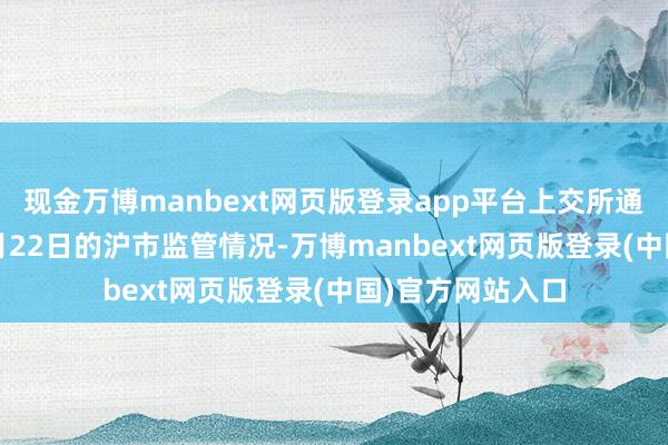 现金万博manbext网页版登录app平台上交所通报8月18日至8月22日的沪市监管情况-万博manbext网页版登录(中国)官方网站入口