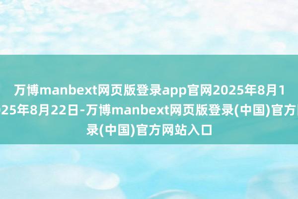 万博manbext网页版登录app官网2025年8月18日至2025年8月22日-万博manbext网页版登录(中国)官方网站入口