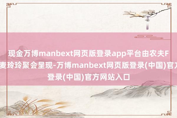 现金万博manbext网页版登录app平台由农夫FAMA联袂麦玲玲聚会呈现-万博manbext网页版登录(中国)官方网站入口