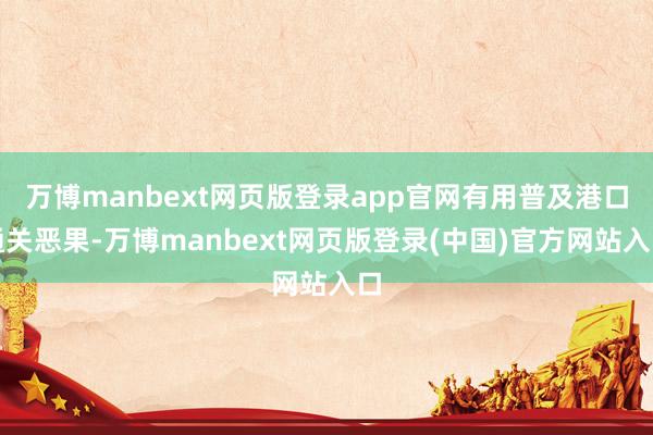 万博manbext网页版登录app官网有用普及港口通关恶果-万博manbext网页版登录(中国)官方网站入口