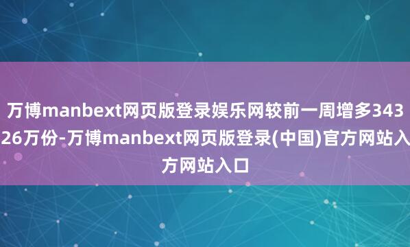 万博manbext网页版登录娱乐网较前一周增多3436.26万份-万博manbext网页版登录(中国)官方网站入口