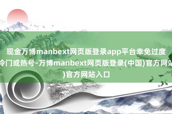 现金万博manbext网页版登录app平台幸免过度依赖冷门或热号-万博manbext网页版登录(中国)官方网站入口