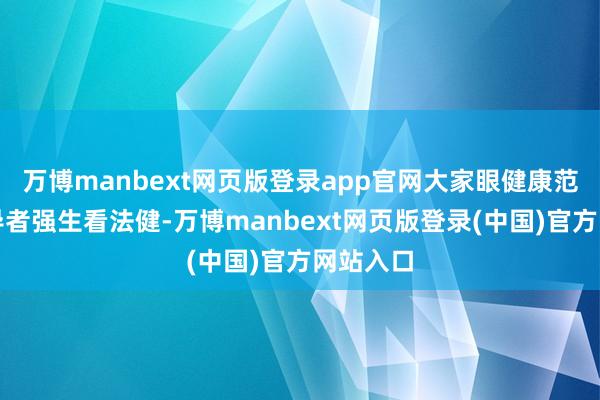 万博manbext网页版登录app官网大家眼健康范围的引导者强生看法健-万博manbext网页版登录(中国)官方网站入口
