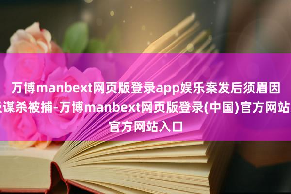 万博manbext网页版登录app娱乐案发后须眉因一级谋杀被捕-万博manbext网页版登录(中国)官方网站入口