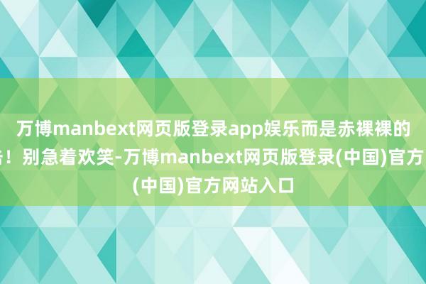 万博manbext网页版登录app娱乐而是赤裸裸的试验暴击！别急着欢笑-万博manbext网页版登录(中国)官方网站入口