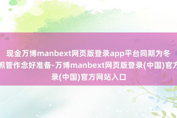 现金万博manbext网页版登录app平台同期为冬季的皮肤照管作念好准备-万博manbext网页版登录(中国)官方网站入口