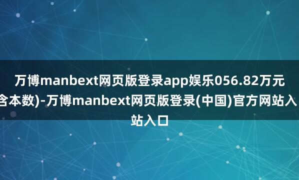 万博manbext网页版登录app娱乐056.82万元(含本数)-万博manbext网页版登录(中国)官方网站入口