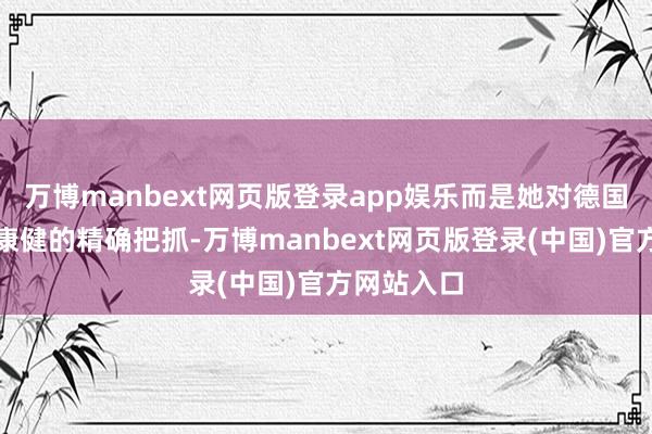 万博manbext网页版登录app娱乐而是她对德国持久计谋康健的精确把抓-万博manbext网页版登录(中国)官方网站入口
