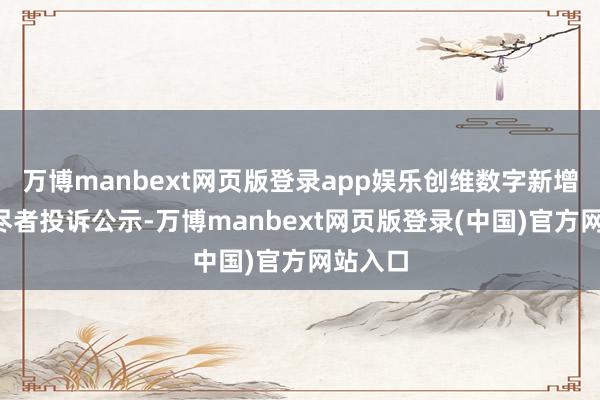 万博manbext网页版登录app娱乐创维数字新增6件耗尽者投诉公示-万博manbext网页版登录(中国)官方网站入口