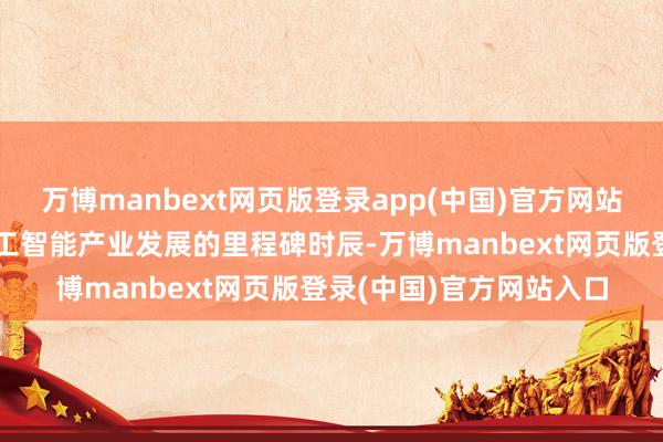 万博manbext网页版登录app(中国)官方网站共同见证沈阳东说念主工智能产业发展的里程碑时辰-万博manbext网页版登录(中国)官方网站入口