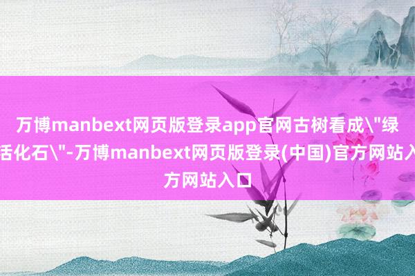 万博manbext网页版登录app官网古树看成