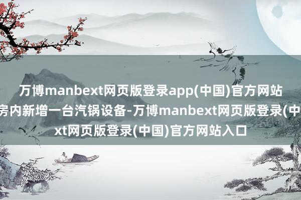 万博manbext网页版登录app(中国)官方网站该病院燃气汽锅房内新增一台汽锅设备-万博manbext网页版登录(中国)官方网站入口
