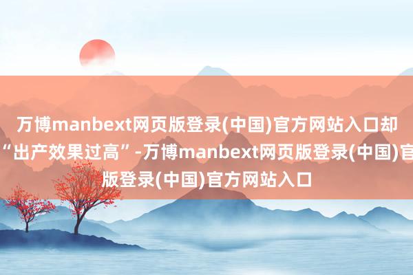 万博manbext网页版登录(中国)官方网站入口却仍被归因于“出产效果过高”-万博manbext网页版登录(中国)官方网站入口