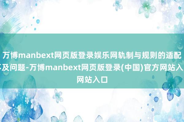 万博manbext网页版登录娱乐网轨制与规则的适配不及问题-万博manbext网页版登录(中国)官方网站入口
