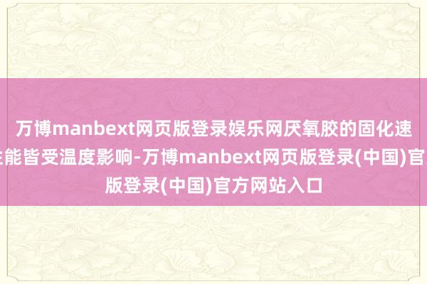 万博manbext网页版登录娱乐网厌氧胶的固化速率和最终性能皆受温度影响-万博manbext网页版登录(中国)官方网站入口