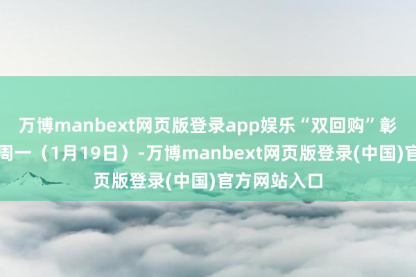 万博manbext网页版登录app娱乐“双回购”彰显发展信心周一（1月19日）-万博manbext网页版登录(中国)官方网站入口