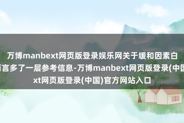 万博manbext网页版登录娱乐网关于缓和因素白净度的消耗者而言多了一层参考信息-万博manbext网页版登录(中国)官方网站入口