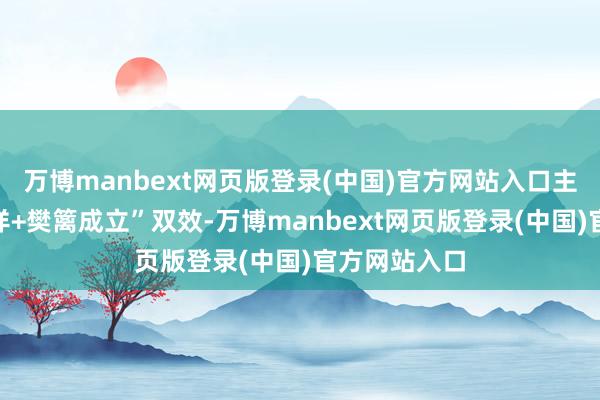 万博manbext网页版登录(中国)官方网站入口主打“神经安详+樊篱成立”双效-万博manbext网页版登录(中国)官方网站入口