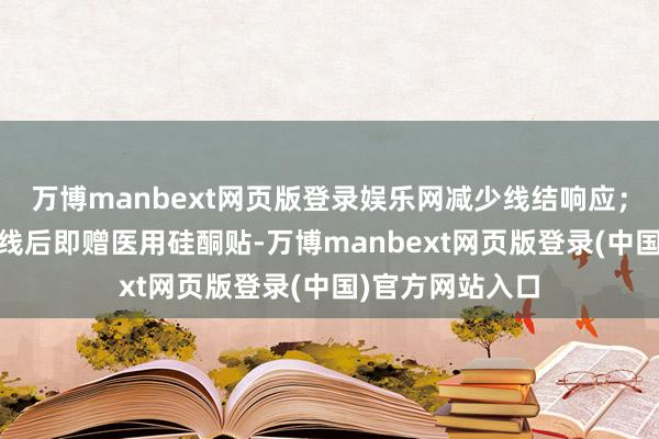 万博manbext网页版登录娱乐网减少线结响应； 术后干与：拆线后即赠医用硅酮贴-万博manbext网页版登录(中国)官方网站入口